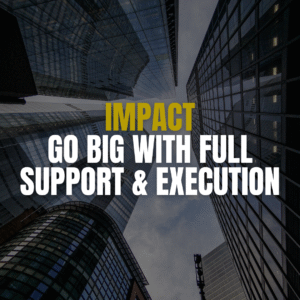Impact – Go Big with Full Support & Execution