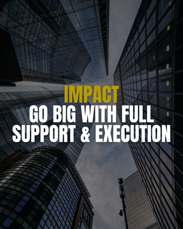 Impact – Go Big with Full Support & Execution